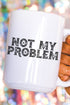 Not My Problem Ceramic Mug